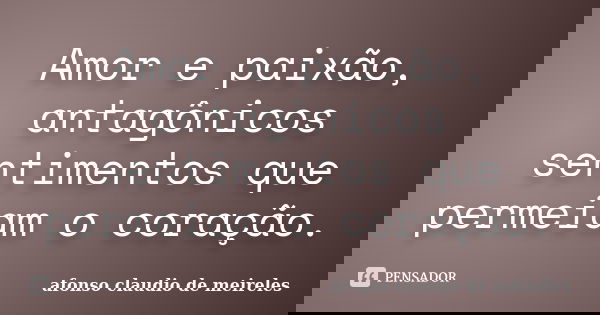 Amor e paixão, antagônicos sentimentos que permeiam o coração.... Frase de afonso claudio de meireles.
