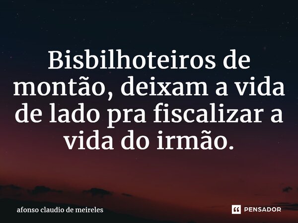 ⁠Bisbilhoteiros de montão, deixam a vida de lado pra fiscalizar a vida do irmão.... Frase de afonso claudio de meireles.