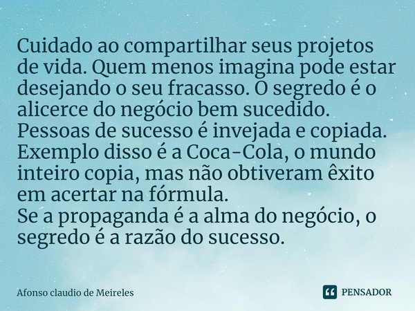 ⁠Cuidado ao compartilhar seus projetos de vida. Quem menos imagina pode estar desejando o seu fracasso. O segredo é o alicerce do negócio bem sucedido. Pessoas ... Frase de afonso claudio de meireles.