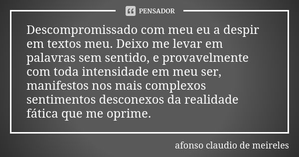 Descompromissado com meu eu a despir em textos meu. Deixo me levar em palavras sem sentido, e provavelmente com toda intensidade em meu ser, manifestos nos mais... Frase de afonso claudio de meireles.