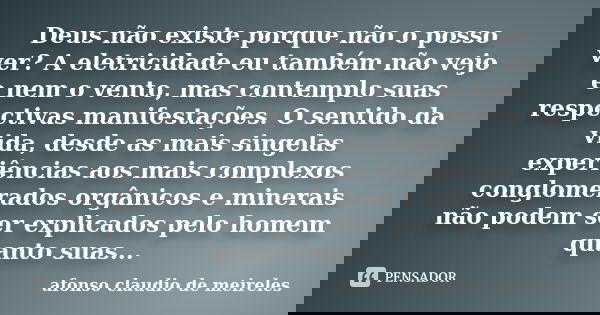 Deus não existe porque não o posso ver? A eletricidade eu também não vejo e nem o vento, mas contemplo suas respectivas manifestações. O sentido da vida, desde ... Frase de Afonso Claudio de Meireles.