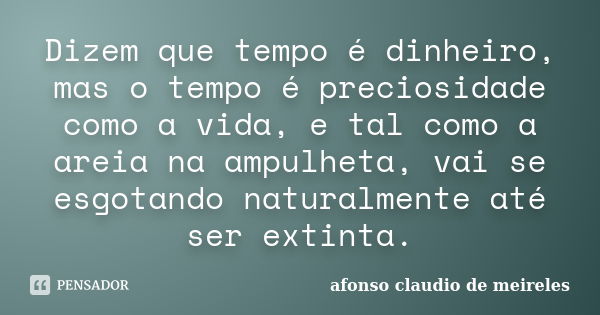 Dizem que tempo é dinheiro, mas o tempo é preciosidade como a vida, e tal como a areia na ampulheta, vai se esgotando naturalmente até ser extinta.... Frase de afonso claudio de meireles.