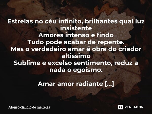 ⁠Estrelas no céu infinito, brilhantes qual luz insistente Amores intenso e findo Tudo pode acabar de repente. Mas o verdadeiro amar é obra do criador altissimo ... Frase de afonso claudio de meireles.