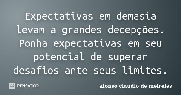 Expectativas em demasia levam a grandes decepções. Ponha expectativas em seu potencial de superar desafios ante seus limites.... Frase de afonso claudio de meireles.