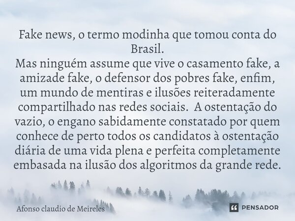 ⁠Fake news, o termo modinha que tomou conta do Brasil. Mas ninguém assume que vive o casamento fake, a amizade fake, o defensor dos pobres fake, enfim, um mundo... Frase de afonso claudio de meireles.