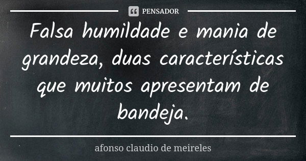 Falsa humildade e mania de grandeza, duas características que muitos apresentam de bandeja.... Frase de afonso claudio de meireles.