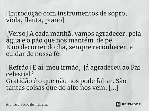 ⁠[Introdução com instrumentos de sopro, viola, flauta, piano] [Verso] A cada manhã, vamos agradecer, pela água e o pão que nos mantém de pé. E no decorrer do di... Frase de afonso claudio de meireles.