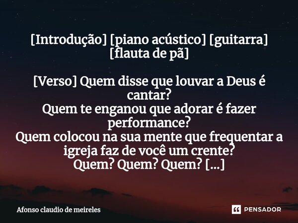 ⁠[Introdução] [piano acústico] [guitarra] [flauta de pã] [Verso] Quem disse que louvar a Deus é cantar? Quem te enganou que adorar é fazer performance? Quem col... Frase de afonso claudio de meireles.