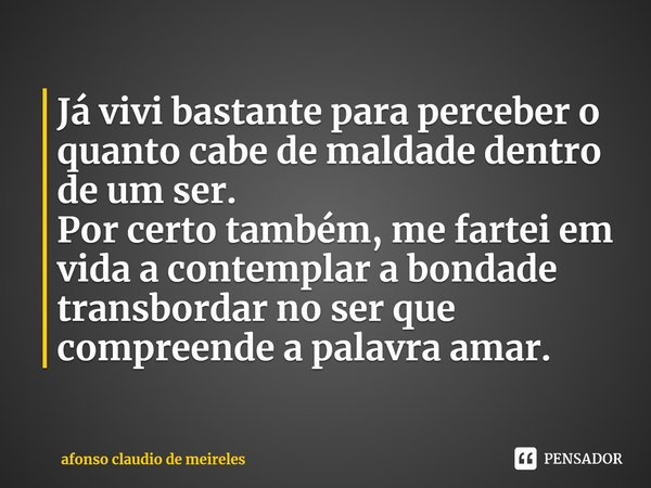 ⁠Já vivi bastante para perceber o quanto cabe de maldade dentro de um ser.
Por certo também, me fartei em vida a contemplar a bondade transbordar no ser que com... Frase de afonso claudio de meireles.