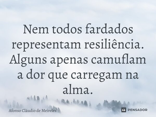 Nem todos fardados representam resiliência. Alguns apenas camuflam a dor que carregam na alma.... Frase de afonso claudio de meireles.