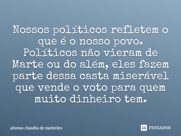 ⁠Nossos políticos refletem o que é o nosso povo. Políticos não vieram de Marte ou do além, eles fazem parte dessa casta miserável que vende o voto para quem mui... Frase de afonso claudio de meireles.