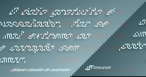 O ódio gratuito é avassalador, faz se um mal extremo ao pobre coração sem amor.... Frase de afonso claudio de meireles.
