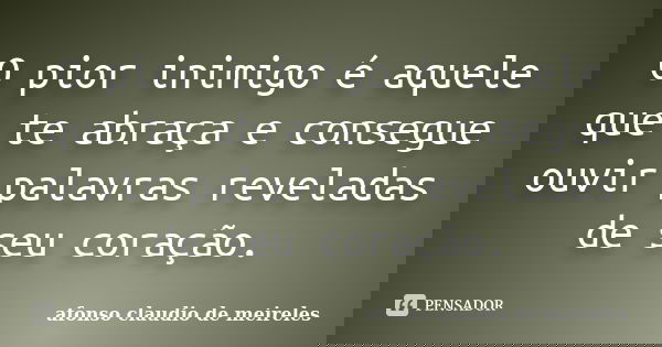 O pior inimigo é aquele que te abraça e consegue ouvir palavras reveladas de seu coração.... Frase de afonso claudio de meireles.