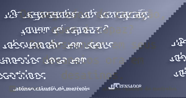 Os segredos do coração, quem é capaz? De desvendar em seus devaneios ora em desatinos.... Frase de afonso claudio de meireles.