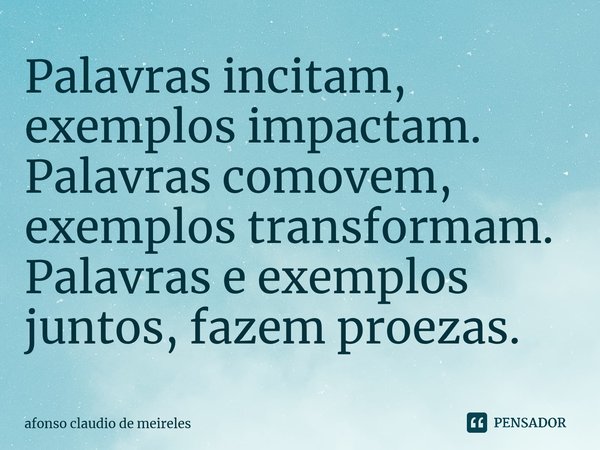 ⁠Palavras incitam, exemplos impactam. Palavras comovem, exemplos transformam. Palavras e exemplos juntos, fazem proezas.... Frase de afonso claudio de meireles.