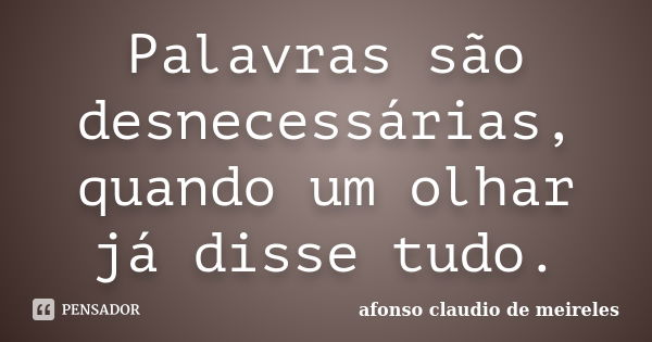 Palavras são desnecessárias, quando um olhar já disse tudo.... Frase de afonso claudio de meireles.