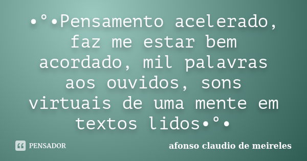 •°•Pensamento acelerado, faz me estar bem acordado, mil palavras aos ouvidos, sons virtuais de uma mente em textos lidos•°•... Frase de afonso claudio de meireles.