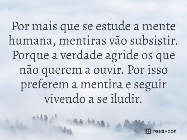 Por mais que se estude a mente humana, mentiras vão subsistir. Porque a verdade agride os que não querem a ouvir. Por isso preferem a mentira e seguir vivendo a... Frase de Afonso claudio de Meireles.
