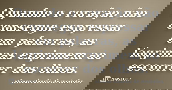 Quando o coração não consegue espressar em palavras, as lágrimas exprimem ao escorrer dos olhos.... Frase de afonso claudio de meireles.