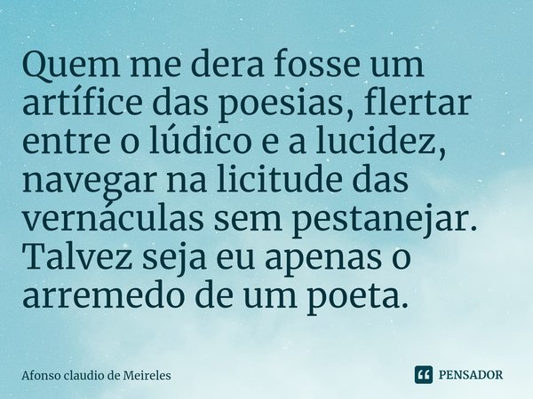 ⁠Quem me dera fosse um artífice das poesias, flertar entre o lúdico e a lucidez, navegar na licitude das vernáculas sem pestanejar. Talvez seja eu apenas o arre... Frase de afonso claudio de meireles.