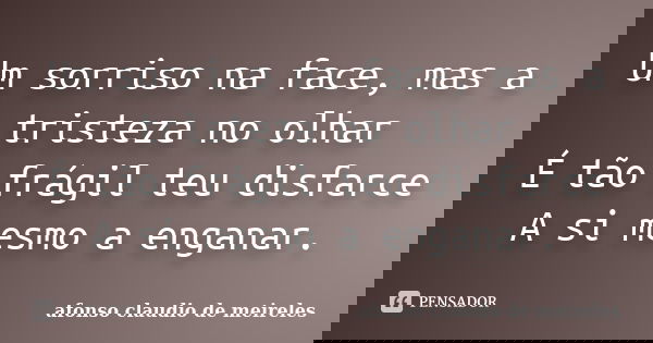 Um sorriso na face, mas a tristeza no olhar É tão frágil teu disfarce A si mesmo a enganar.... Frase de afonso claudio de meireles.