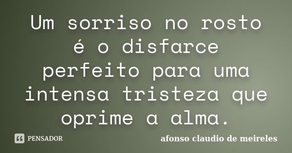 Um sorriso no rosto é o disfarce perfeito para uma intensa tristeza que oprime a alma.... Frase de afonso claudio de meireles.