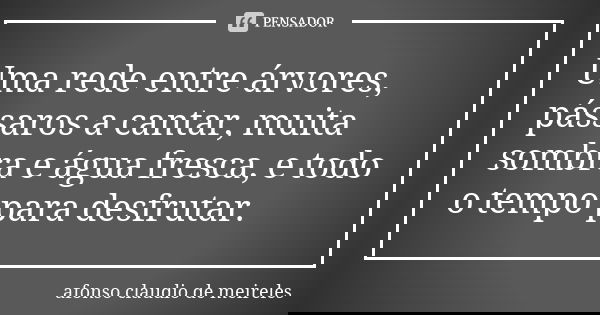 Uma rede entre árvores, pássaros a cantar, muita sombra e água fresca, e todo o tempo para desfrutar.... Frase de afonso claudio de meireles.