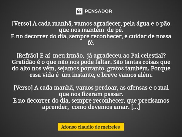 ⁠[Verso] A cada manhã, vamos agradecer, pela água e o pão que nos mantém de pé. E no decorrer do dia, sempre reconhecer, e cuidar de nossa fé. [Refrão] E aí meu... Frase de afonso claudio de meireles.