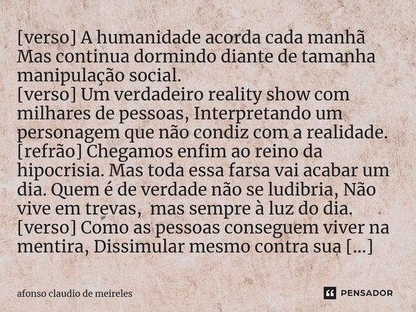 ⁠[verso] ⁠A humanidade acorda cada manhã Mas continua dormindo diante de tamanha manipulação social. [verso] Um verdadeiro reality show com milhares de pessoas,... Frase de afonso claudio de meireles.