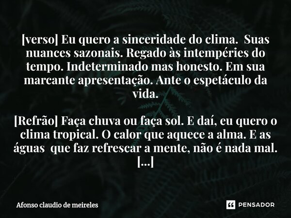 ⁠ [verso] Eu quero a sinceridade do clima. Suas nuances sazonais. Regado às intempéries do tempo. Indeterminado mas honesto. Em sua marcante apresentação. Ante ... Frase de afonso claudio de meireles.
