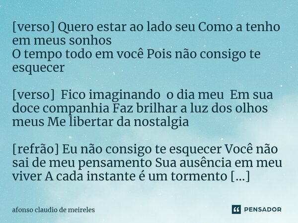 ⁠[verso] Quero estar ao lado seu Como a tenho em meus sonhos O tempo todo em você Pois não consigo te esquecer [verso] Fico imaginando o dia meu Em sua doce com... Frase de afonso claudio de meireles.