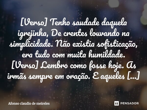 ⁠[Verso] Tenho saudade daquela igrejinha, De crentes louvando na simplicidade. Não existia sofisticação, era tudo com muita humildade. [Verso] Lembro como fosse... Frase de afonso claudio de meireles.