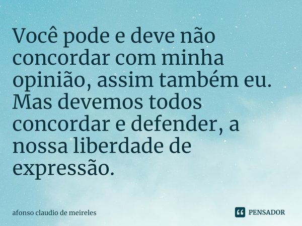 ⁠Você pode e deve não concordar com minha opinião, assim também eu. Mas devemos todos concordar e defender, a nossa liberdade de expressão.... Frase de afonso claudio de meireles.