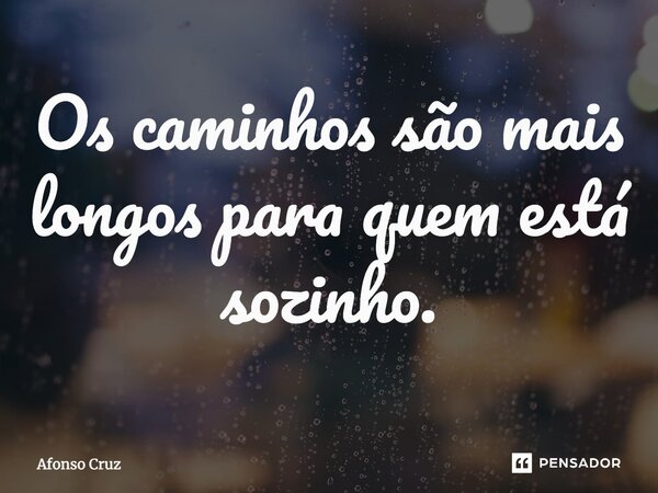 ⁠Os caminhos são mais longos para quem está sozinho.... Frase de Afonso Cruz.