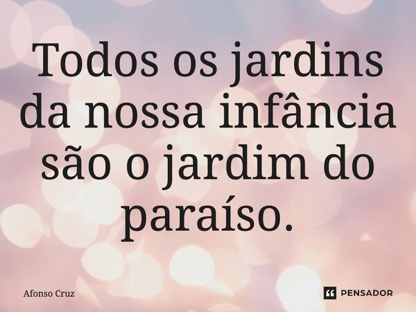 ⁠Todos os jardins da nossa infância são o jardim do paraíso.... Frase de Afonso Cruz.