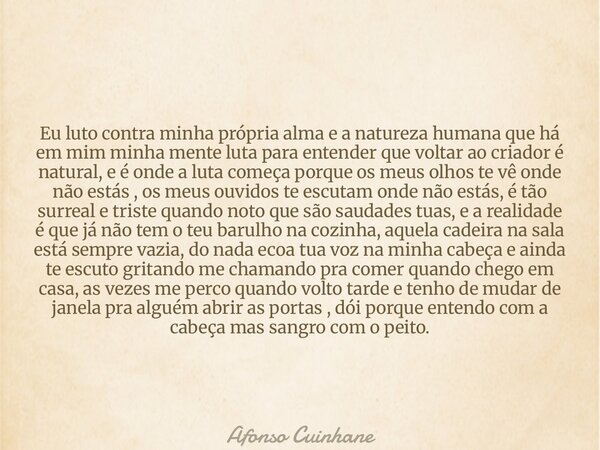 Eu luto contra minha própria alma e a natureza humana que há em mim minha mente luta para entender que voltar ao criador é natural, e é onde a luta começa porqu... Frase de Afonso Cuinhane.