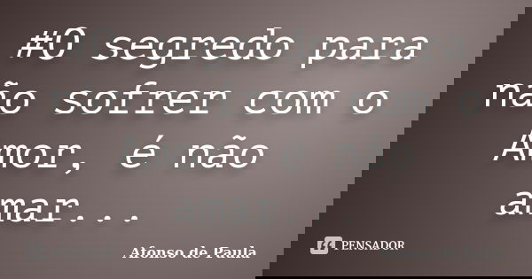 #O segredo para não sofrer com o Amor, é não amar...... Frase de Afonso de Paula.