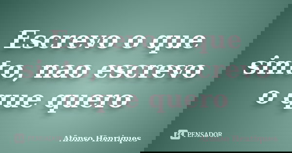 Escrevo o que sinto, nao escrevo o que quero... Frase de Afonso Henriques.