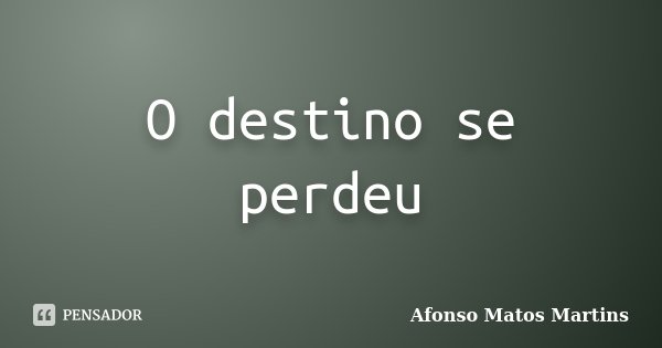 O destino se perdeu... Frase de Afonso Matos Martins.