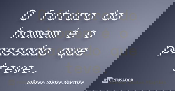 O futuro do homem é o passado que teve.... Frase de Afonso Matos Martins.