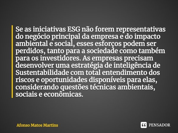 ⁠Se as iniciativas ESG não forem representativas do negócio principal da empresa e do impacto ambiental e social, esses esforços podem ser perdidos, tanto para ... Frase de Afonso Matos Martins.