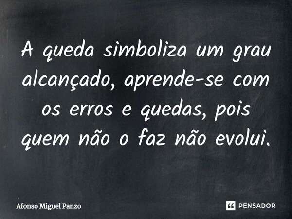 ⁠A queda simboliza um grau alcançado, aprende-se com os erros e quedas, pois quem não o faz não evolui.... Frase de Afonso Miguel Panzo.