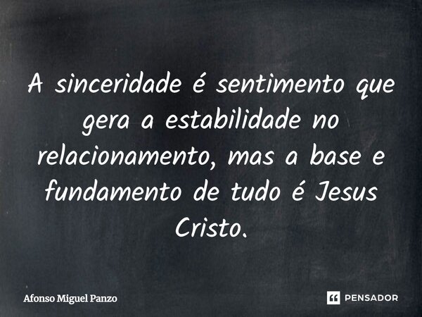 ⁠A sinceridade é sentimento que gera a estabilidade no relacionamento, mas a base e fundamento de tudo é Jesus Cristo.... Frase de Afonso Miguel Panzo.