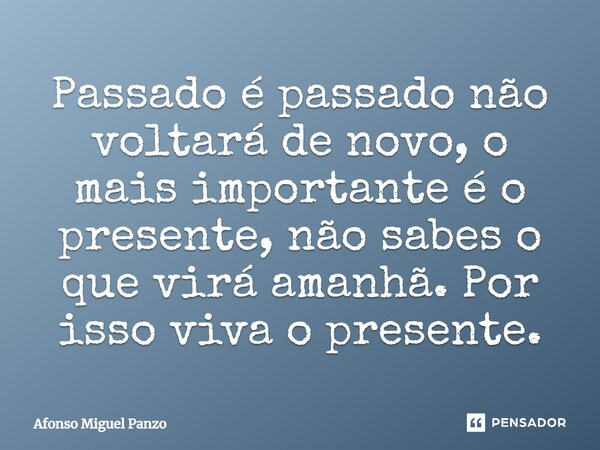 ⁠Passado é passado não voltará de novo, o mais importante é o presente, não sabes o que virá amanhã. Por isso viva o presente.... Frase de Afonso Miguel Panzo.