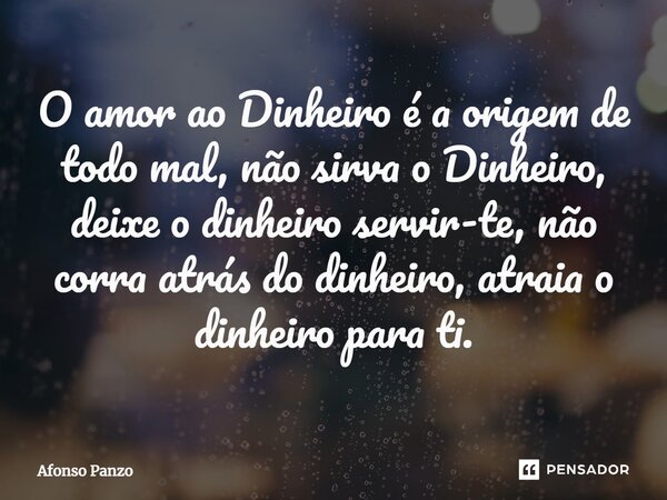 O amor ao Dinheiro é a origem de todo mal⁠, não sirva o Dinheiro, deixe o dinheiro servir-te, não corra atrás do dinheiro, atraia o dinheiro para ti.... Frase de Afonso Panzo.