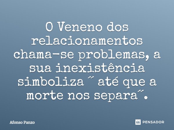 O Veneno dos relacionamentos chama-se ⁠problemas, a sua inexistência simboliza ´´ até que a morte nos separa´´.... Frase de Afonso Panzo.