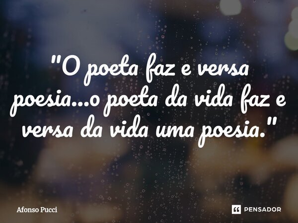 ⁠"O poeta faz e versa poesia...o poeta da vida faz e versa da vida uma poesia."... Frase de Afonso Pucci.