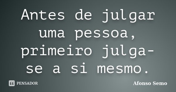 Antes de julgar uma pessoa, primeiro julga-se a si mesmo.... Frase de Afonso Semo.