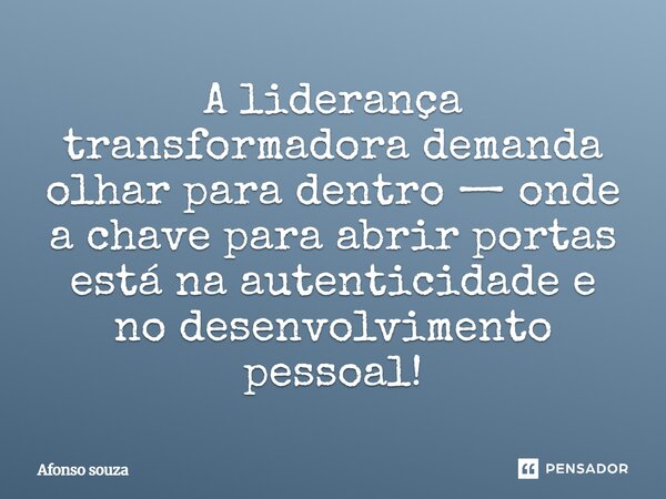 A liderança transformadora demanda olhar para dentro — onde a chave para abrir portas está na autenticidade e no desenvolvimento pessoal!⁠... Frase de Afonso Souza.