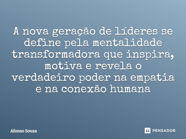 A nova geração de líderes se define pela mentalidade transformadora que inspira, motiva e revela o verdadeiro poder na empatia e na conexão humana ⁠... Frase de Afonso Souza.